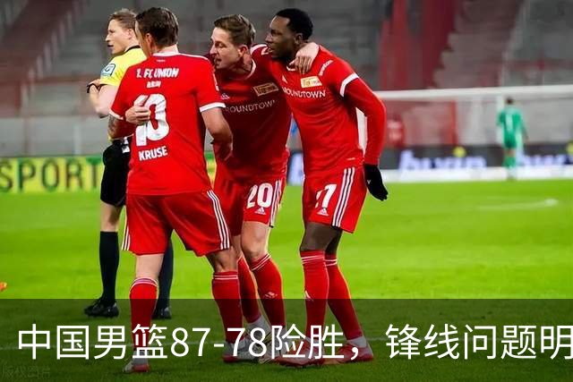 中国男篮87-78险胜，锋线问题明显，四球员状态不佳，廖三宁是最大功臣